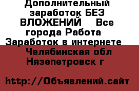 Дополнительный заработок БЕЗ ВЛОЖЕНИЙ! - Все города Работа » Заработок в интернете   . Челябинская обл.,Нязепетровск г.